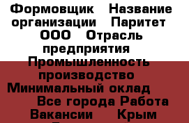 Формовщик › Название организации ­ Паритет, ООО › Отрасль предприятия ­ Промышленность, производство › Минимальный оклад ­ 21 000 - Все города Работа » Вакансии   . Крым,Бахчисарай